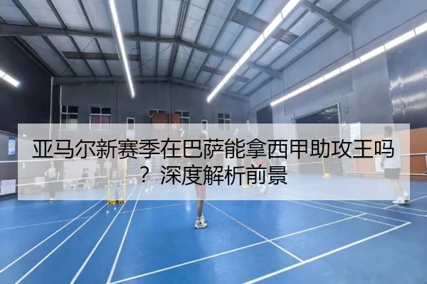 亚马尔新赛季在巴萨能拿西甲助攻王吗？深度解析前景