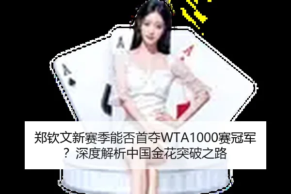郑钦文新赛季能否首夺WTA1000赛冠军？深度解析中国金花突破之路
