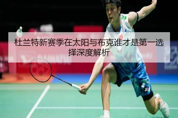 杜兰特新赛季在太阳与布克谁才是第一选择深度解析