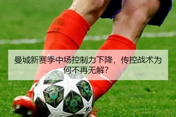 曼城新赛季中场控制力下降，传控战术为何不再无解？