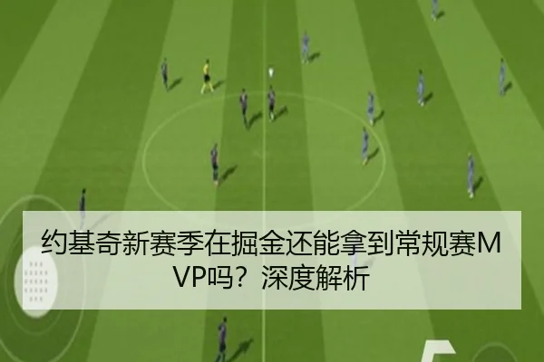 约基奇新赛季在掘金还能拿到常规赛MVP吗？深度解析