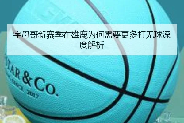 字母哥新赛季在雄鹿为何需要更多打无球深度解析