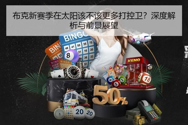 布克新赛季在太阳该不该更多打控卫？深度解析与前景展望
