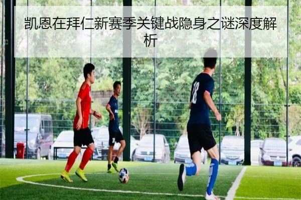 凯恩在拜仁新赛季关键战隐身之谜深度解析