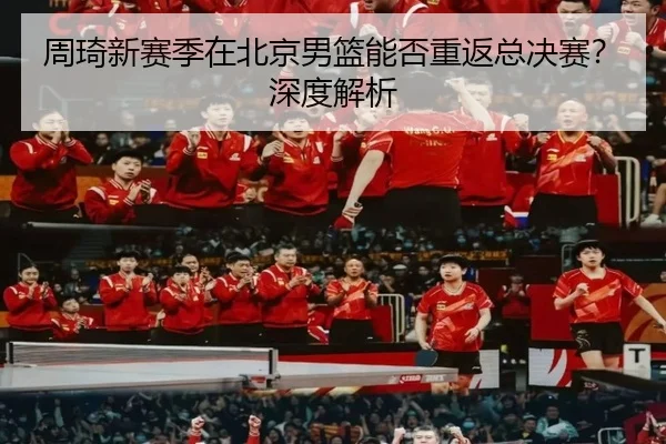 周琦新赛季在北京男篮能否重返总决赛？深度解析